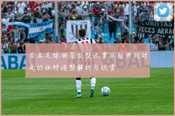 日本足球明星发型大赏从经典到时尚的独特造型解析与欣赏