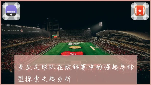 重庆足球队在欧锦赛中的崛起与转型探索之路分析