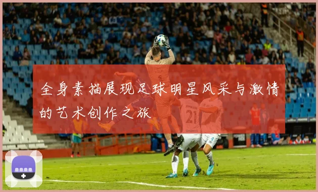 全身素描展现足球明星风采与激情的艺术创作之旅