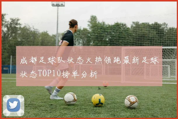 成都足球队状态火热领跑最新足球状态TOP10榜单分析