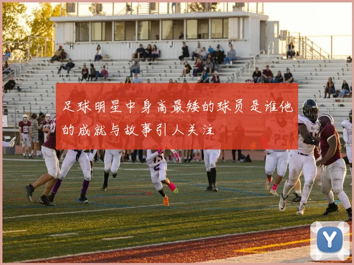 足球明星中身高最矮的球员是谁他的成就与故事引人关注