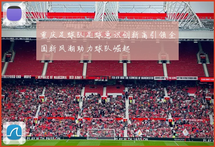重庆足球队足球意识创新高引领全国新风潮助力球队崛起