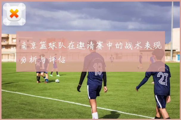 南京篮球队在邀请赛中的战术表现分析与评估