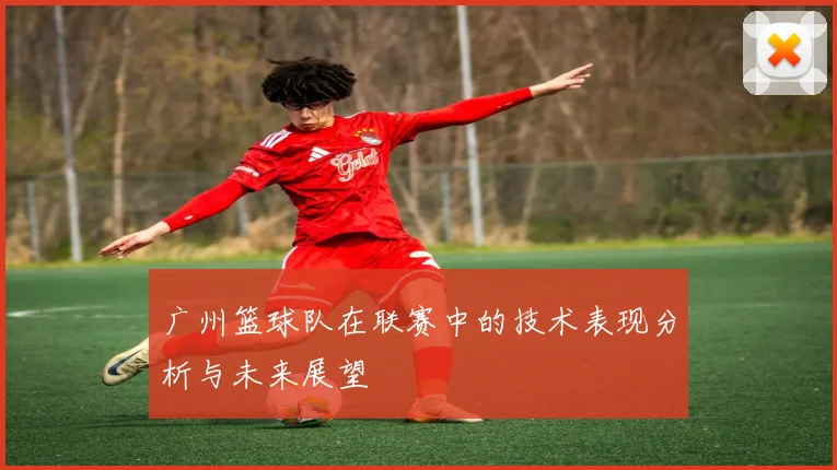 广州篮球队在联赛中的技术表现分析与未来展望