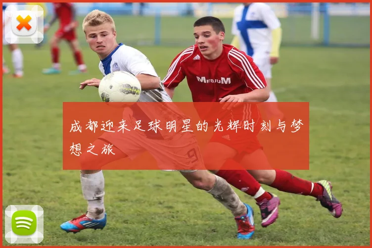 成都迎来足球明星的光辉时刻与梦想之旅