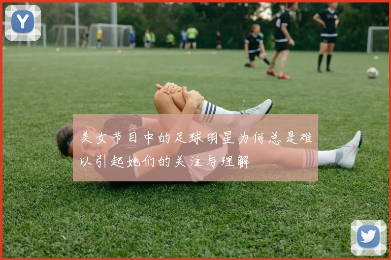 美女节目中的足球明星为何总是难以引起她们的关注与理解