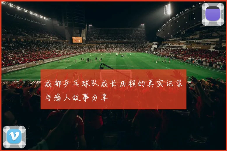 成都乒乓球队成长历程的真实记录与感人故事分享