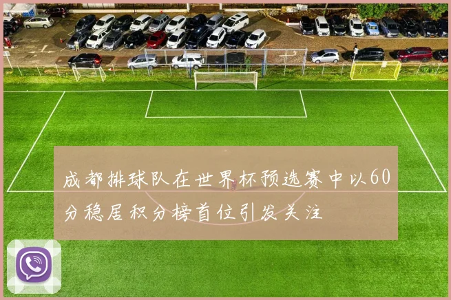 成都排球队在世界杯预选赛中以60分稳居积分榜首位引发关注