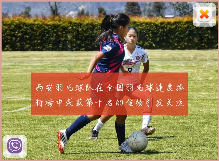 西安羽毛球队在全国羽毛球速度排行榜中荣获第十名的佳绩引发关注