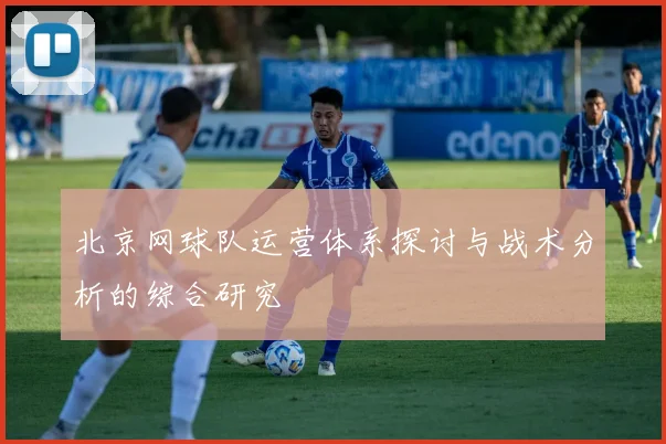 北京网球队运营体系探讨与战术分析的综合研究
